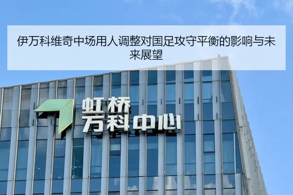 伊万科维奇中场用人调整对国足攻守平衡的影响与未来展望