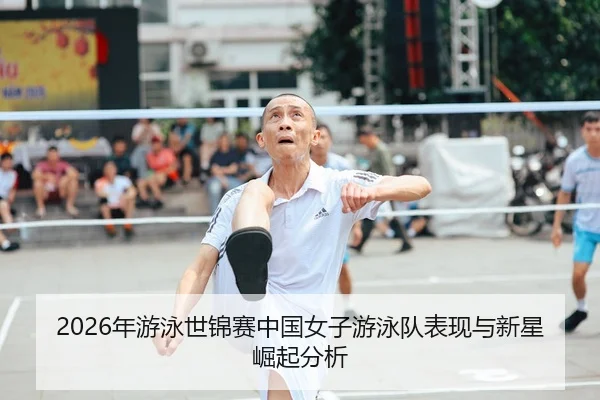 2026年游泳世锦赛中国女子游泳队表现与新星崛起分析