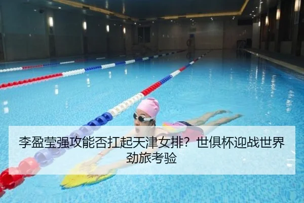 李盈莹强攻能否扛起天津女排？世俱杯迎战世界劲旅考验