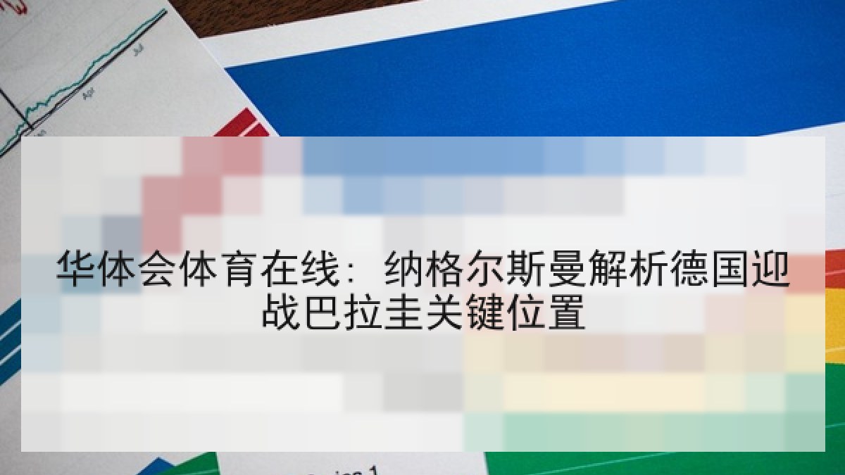 华体会体育在线: 纳格尔斯曼解析德国迎战巴拉圭关键位置 华体会体育在线: 纳格尔斯曼解析德国迎战巴拉圭关键位置