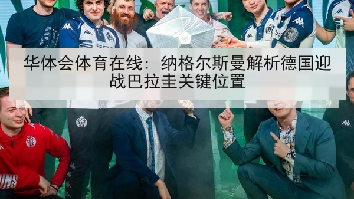 华体会体育在线: 纳格尔斯曼解析德国迎战巴拉圭关键位置 华体会体育在线: 纳格尔斯曼解析德国迎战巴拉圭关键位置