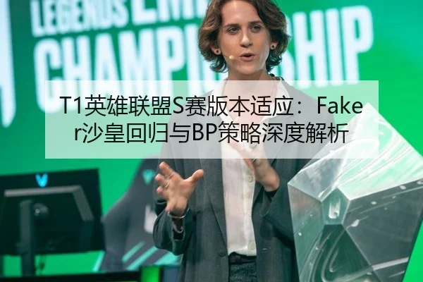 T1英雄联盟S赛版本适应：Faker沙皇回归与BP策略深度解析