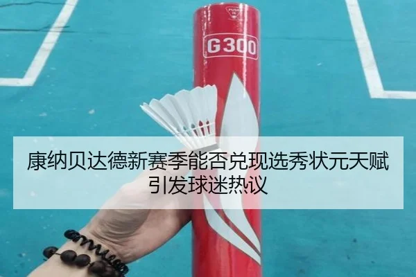 康纳贝达德新赛季能否兑现选秀状元天赋引发球迷热议