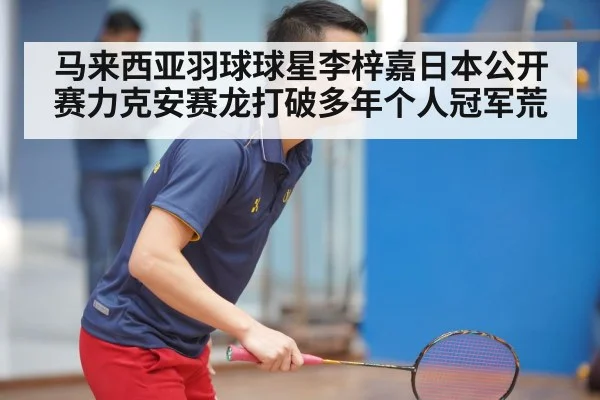 马来西亚羽球球星李梓嘉日本公开赛力克安赛龙打破多年个人冠军荒