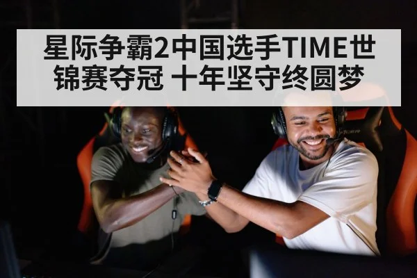 星际争霸2中国选手TIME世锦赛夺冠 十年坚守终圆梦