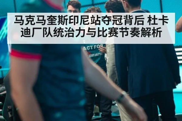 马克马奎斯印尼站夺冠背后 杜卡迪厂队统治力与比赛节奏解析